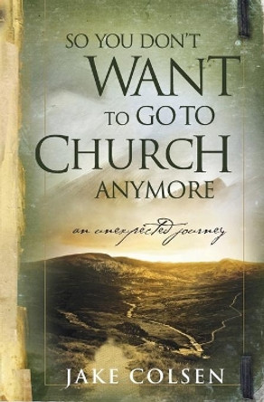 So You Don't Want to Go to Church Anymore by Wayne Jacobsen