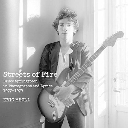 Streets of Fire: Bruce Springsteen in Photographs and Lyrics 1977-1979 by Eric Meola