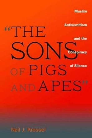 &quot;The Sons of Pigs and Apes&quot;: Muslim Antisemitism and the Conspiracy of Silence by Neil Kressel