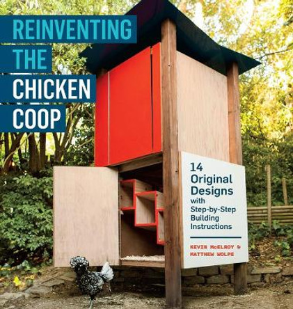 Reinventing the Chicken Coop: 14 Original Designs with Step-by-Step Building Instructions by Kevin McElroy