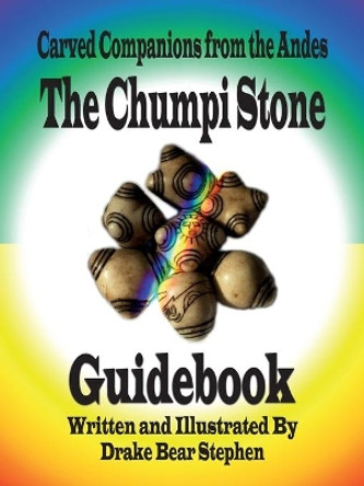 The Chumpi Stone Guidebook: Carved Companions from the Andes by Drake Bear Stephen