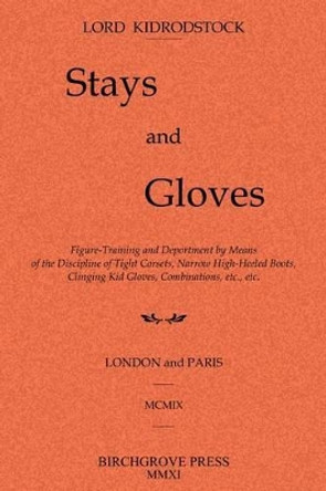 Stays and Gloves: Figure-Training and Deportment by Means of the Discipline of Tight Corsets, Narrow High-Heeled Boots, Clinging Kid Gloves, Combinations, etc., etc. by Lord Kidrodstock