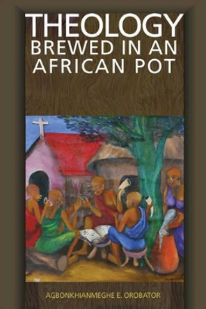 Theology Brewed in an African Pot by Agnonkhianmeghe Orabator