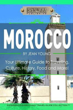 Morocco: Your Ultimate Guide to Travel, Culture, History, Food and More!: Experience Everything Travel Guide Collection? by Experience Everything Publishing (Tm)