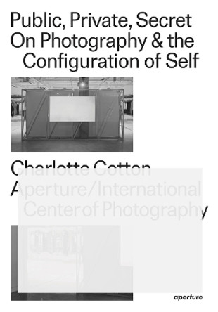 Public, Private, Secret: On Photography & the Configuration of Self by Charlotte Cotton