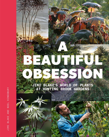 A Beautiful Obsession: Jimi Blake's World of Plants at Hunting Brook Gardens by J. Blake