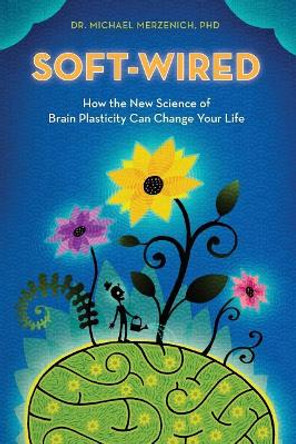 Soft-Wired: How the New Science of Brain Plasticity Can Change Your Life by Michael Merzenich Phd