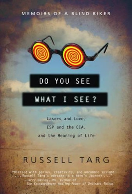 Do You See What I See: Lasers and Love, ESP and the CIA, and the Meaning of Life by Russell Targ