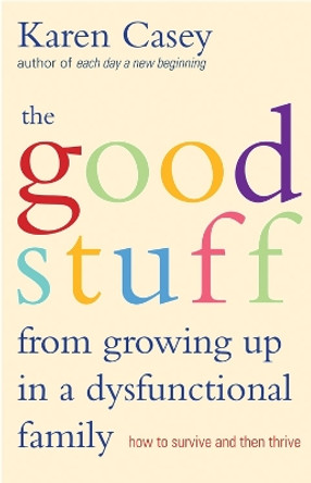 The Good Stuff from Growing Up in a Dysfunctional Family: How to Survive and Then Thrive by Karen Casey