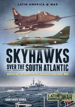 Skyhawks Over the South Atlantic: The Argentine Skyhawks in the Malvinas/Falklands War 1982 by Santiago Rivas