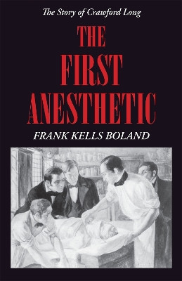 The First Anesthetic: The Story of Crawford Long by Frank Kells Boland