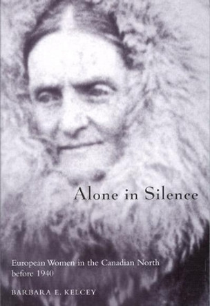 Alone in Silence: European Women in the Canadian North before World War II: Volume 27 by Barbara E. Kelcy