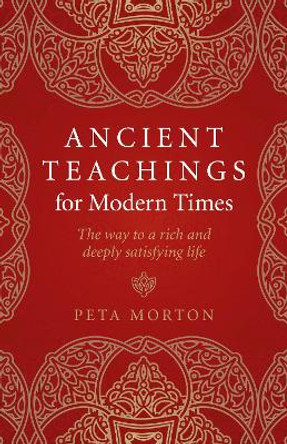 Ancient Teachings for Modern Times: The way to a rich and deeply satisfying life by Peta Morton