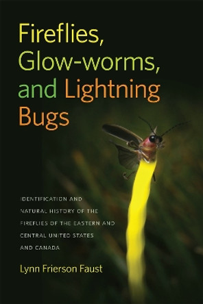 Fireflies, Glow-Worms, and Lightning Bugs: Identification and Natural History of the Fireflies of the Eastern and Central United States and Canada by Lynn Frierson Faust