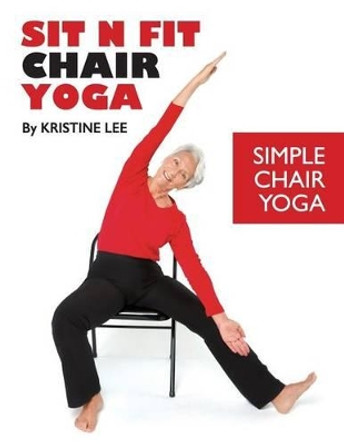 Sit N Fit Chair Yoga: Simple Chair Yoga by Kristine Lee
