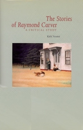 Stories Of Raymond Carver: A Critical Study by Kirk Nesset