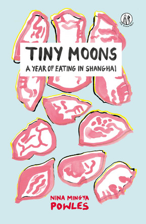 Tiny Moons: A Year of Eating in Shanghai by Nina Mingya Powles