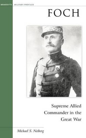 Foch: Supreme Allied Commander in the Great War by Michael S. Neiberg