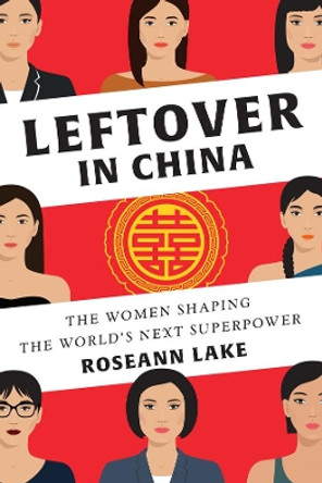 Leftover in China: The Women Shaping the World's Next Superpower by Roseann Lake