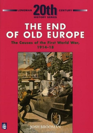 The End of Old Europe: The Causes of the First World War, 1914-18 by Josh Brooman The End of Old Europe: The Causes of the First World War, 1914-18 by Josh Brooman