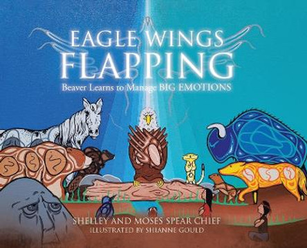 Eagle Wings Flapping: Beaver Learns to Manage Big Emotions by Shelley Spear Chief