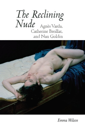 The Reclining Nude: Agnes Varda, Catherine Breillat, and Nan Goldin by Emma Wilson