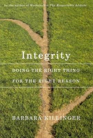 Integrity: Doing the Right Thing for the Right Reason by Barbara Killinger