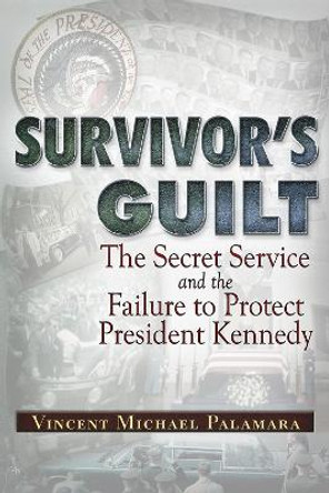 Survivor's Guilt: The Secret Service and the Failure to Protect President Kennedy by Vincent Michael Palamara