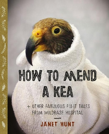 How to Mend a Kea: + Other Great Fix-it Tales from Wildbase Hospital by Janet Hunt