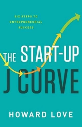 Start-Up J Curve: The Six Steps to Entrepreneurial Success by Love Albrecht Howard