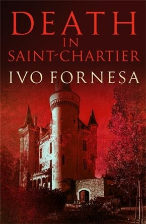 Death in Saint-Chartier: Murder and intrigue in the heart of France by Ivo Fornesa