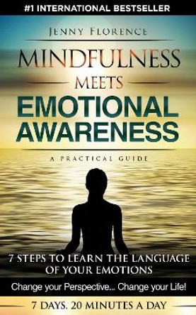 Mindfulness Meets Emotional Awareness: 7 Steps to Learn the Language of Your Emotions. Change Your Perspective. Change Your Life by Jenny Florence