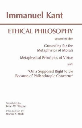 Kant: Ethical Philosophy: Grounding for the Metaphysics of Morals, and, Metaphysical Principles of Virtue, with, &quot;On a Supposed Right to Lie Because of Philanthropic Concerns&quot; by Immanuel Kant