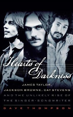 Hearts of Darkness: James Taylor, Jackson Browne, Cat Stevens and the Unlikely Rise of the Singer-Songwriter by Dave Thompson
