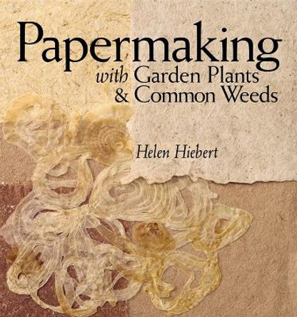 Papermaking with Garden Plants and Common Weeds by Helen Hiebert