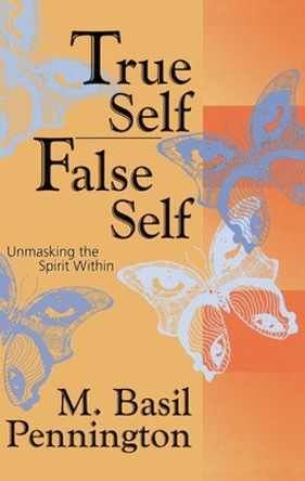 True Self, False Self: Unmasking the Spirit Within by M. Basil Pennington, OCSO