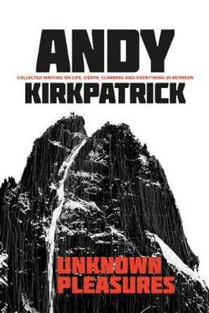 Unknown Pleasures: Collected writing on life, death, climbing and everything in between by Andy Kirkpatrick