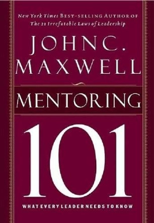 Mentoring 101: What Every Leader Needs to Know by John C. Maxwell