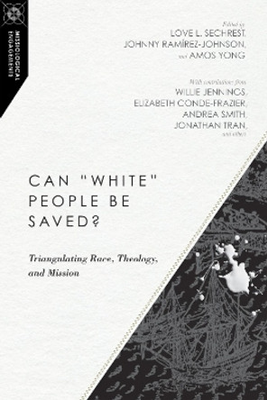 Can &quot;White&quot; People Be Saved?: Triangulating Race, Theology, and Mission by Love L. Sechrest