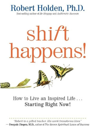 Shift Happens: How to Live an Inspired Life . . . Starting Right Now! by Robert Holden