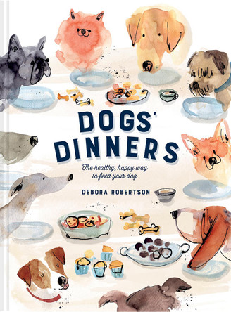 Dogs' Dinners: The healthy, happy way to feed your dog by Debora Robertson