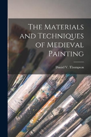 The Materials and Techniques of Medieval Painting by Daniel V (Daniel Varney) Thompson