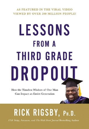 Lessons From a Third Grade Dropout: How the Timeless Wisdom of One Man Can Impact an Entire Generation by Rick Rigsby