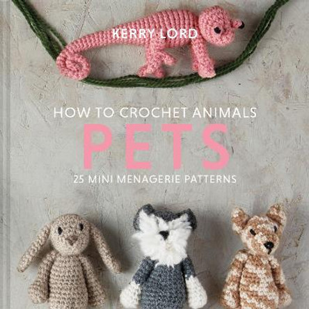 How to Crochet Animals: Pets: 25 mini menagerie patterns by Kerry Lord
