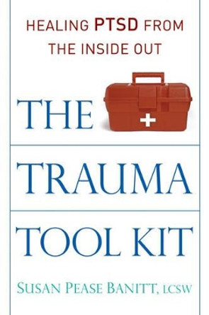 The Trauma Tool Kit: Healing Ptsd from the Inside out by Susan Pease Banitt
