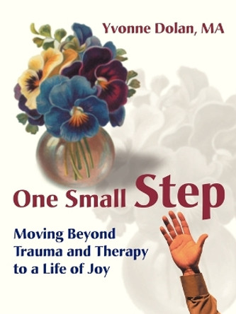 One Small Step: Moving Beyond Trauma and Therapy to a Life of Joy by Yvonne M Dolan