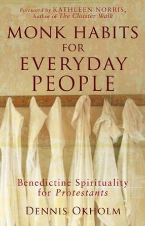 Monk Habits for Everyday People: Benedictine Spirituality for Protestants by Dennis Okholm