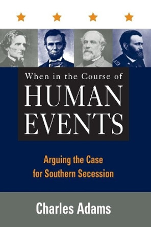 When in the Course of Human Events: Arguing the Case for Southern Secession by Charles Adams