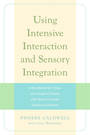 Using Intensive Interaction and Sensory Integration: A Handbook for Those Who Support People with Severe Autistic Spectrum Disorder by Jane Horwood