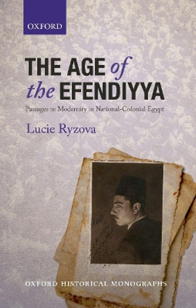 The Age of the Efendiyya: Passages to Modernity in National-Colonial Egypt by Lucie Ryzova